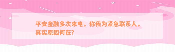 平安金融多次来电，称我为紧急联系人，真实原因何在？