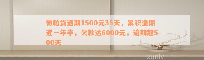 微粒贷逾期1500元35天，累积逾期近一年半，欠款达6000元，逾期超500天