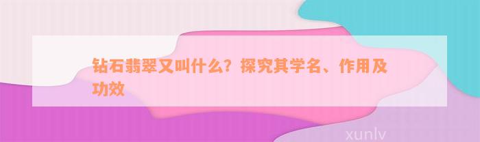 钻石翡翠又叫什么？探究其学名、作用及功效