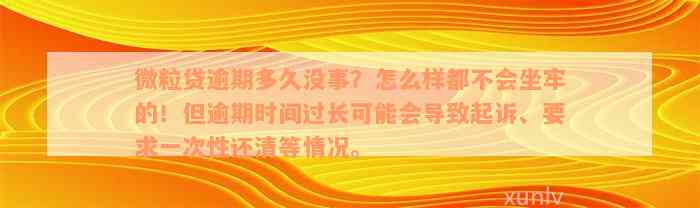 微粒贷逾期多久没事？怎么样都不会坐牢的！但逾期时间过长可能会导致起诉、要求一次性还清等情况。