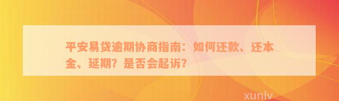 平安易贷逾期协商指南：如何还款、还本金、延期？是否会起诉？