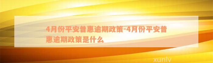 4月份平安普惠逾期政策-4月份平安普惠逾期政策是什么