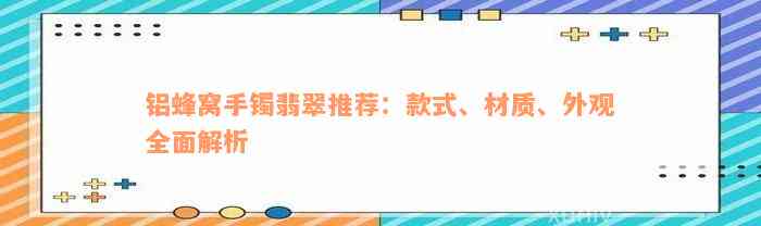 铝蜂窝手镯翡翠推荐：款式、材质、外观全面解析