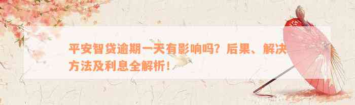 平安智贷逾期一天有影响吗？后果、解决方法及利息全解析！