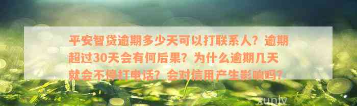 平安智贷逾期多少天可以打联系人？逾期超过30天会有何后果？为什么逾期几天就会不停打电话？会对信用产生影响吗？