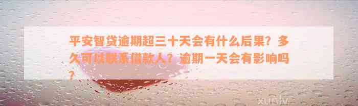 平安智贷逾期超三十天会有什么后果？多久可以联系借款人？逾期一天会有影响吗？