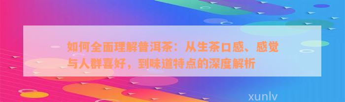 如何全面理解普洱茶：从生茶口感、感觉与人群喜好，到味道特点的深度解析