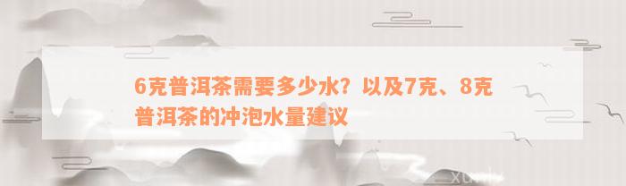 6克普洱茶需要多少水？以及7克、8克普洱茶的冲泡水量建议