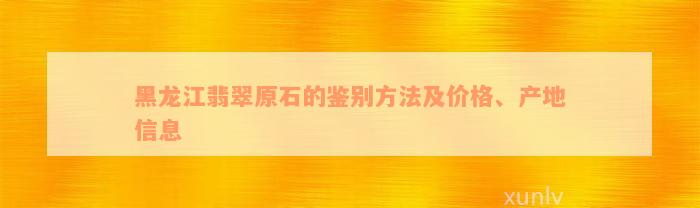 黑龙江翡翠原石的鉴别方法及价格、产地信息