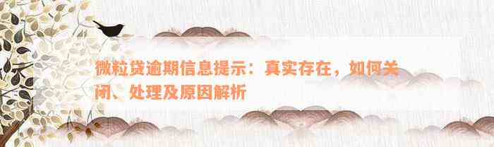 微粒贷逾期信息提示：真实存在，如何关闭、处理及原因解析