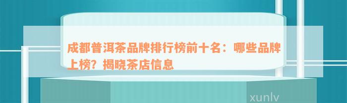 成都普洱茶品牌排行榜前十名：哪些品牌上榜？揭晓茶店信息