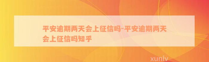 平安逾期两天会上征信吗-平安逾期两天会上征信吗知乎