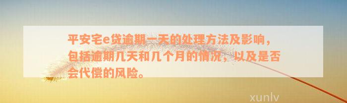 平安宅e贷逾期一天的处理方法及影响，包括逾期几天和几个月的情况，以及是否会代偿的风险。