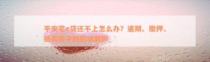 平安宅e贷还不上怎么办？逾期、撤押、拍卖房子的影响解析