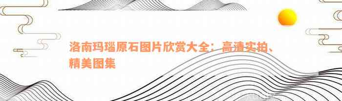 洛南玛瑙原石图片欣赏大全：高清实拍、精美图集