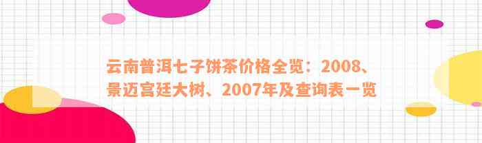 云南普洱七子饼茶价格全览：2008、景迈宫廷大树、2007年及查询表一览