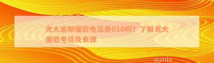 光大逾期催款电话是010吗？了解光大催收电话及来源