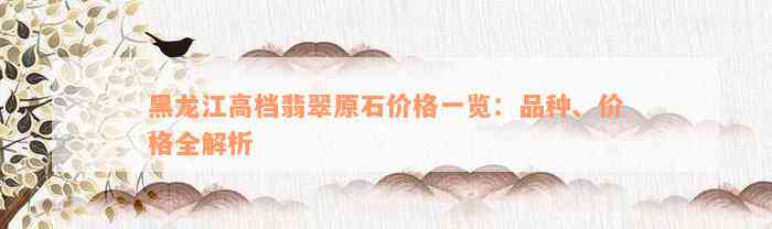 黑龙江高档翡翠原石价格一览：品种、价格全解析