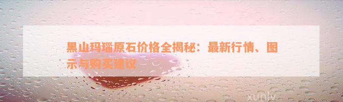 黑山玛瑙原石价格全揭秘：最新行情、图示与购买建议