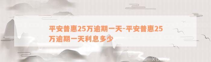 平安普惠25万逾期一天-平安普惠25万逾期一天利息多少