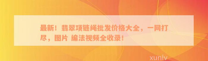 最新！翡翠项链绳批发价格大全，一网打尽，图片 编法视频全收录！