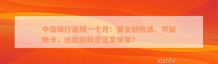 中信银行逾期一个月：要全额收清、可能销卡，还款后能否正常使用？