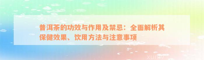 普洱茶的功效与作用及禁忌：全面解析其保健效果、饮用方法与注意事项