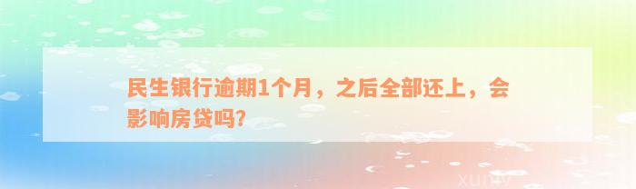 民生银行逾期1个月，之后全部还上，会影响房贷吗？