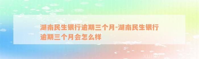 湖南民生银行逾期三个月-湖南民生银行逾期三个月会怎么样