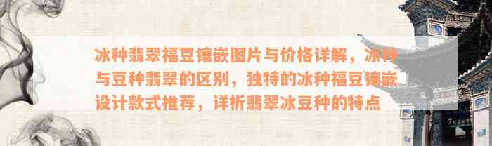 冰种翡翠福豆镶嵌图片与价格详解，冰种与豆种翡翠的区别，独特的冰种福豆镶嵌设计款式推荐，详析翡翠冰豆种的特点