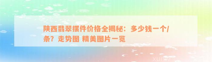 陕西翡翠摆件价格全揭秘：多少钱一个/条？走势图 精美图片一览