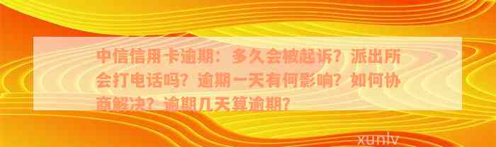 中信信用卡逾期：多久会被起诉？派出所会打电话吗？逾期一天有何影响？如何协商解决？逾期几天算逾期？