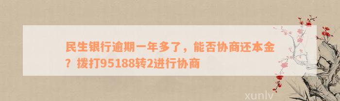 民生银行逾期一年多了，能否协商还本金？拨打95188转2进行协商