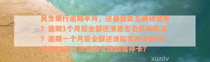 民生银行逾期半月，还最低能否继续使用？逾期1个月后全部还清是否会影响房贷？逾期一个月后全部还清能否再次刷卡？逾期10天还款是否会降额或停卡？