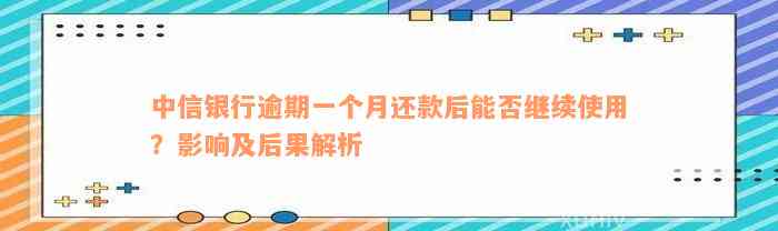 中信银行逾期一个月还款后能否继续使用？影响及后果解析