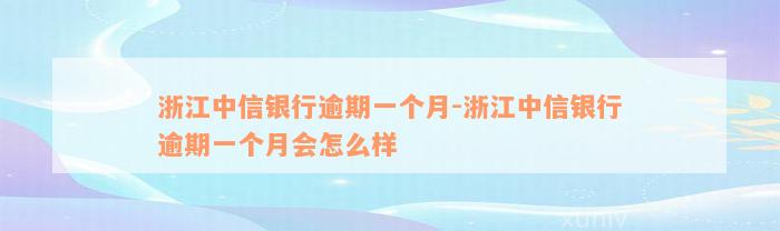 浙江中信银行逾期一个月-浙江中信银行逾期一个月会怎么样