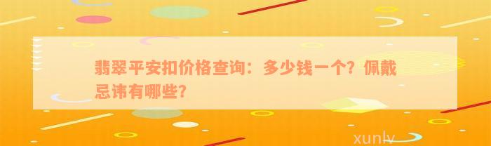 翡翠平安扣价格查询：多少钱一个？佩戴忌讳有哪些？