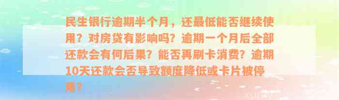 民生银行逾期半个月，还最低能否继续使用？对房贷有影响吗？逾期一个月后全部还款会有何后果？能否再刷卡消费？逾期10天还款会否导致额度降低或卡片被停用？