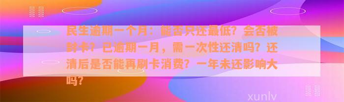 民生逾期一个月：能否只还最低？会否被封卡？已逾期一月，需一次性还清吗？还清后是否能再刷卡消费？一年未还影响大吗？