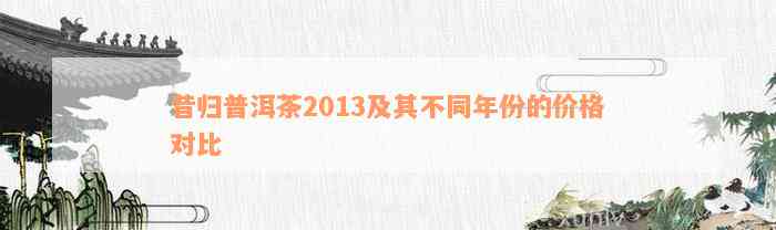 昔归普洱茶2013及其不同年份的价格对比