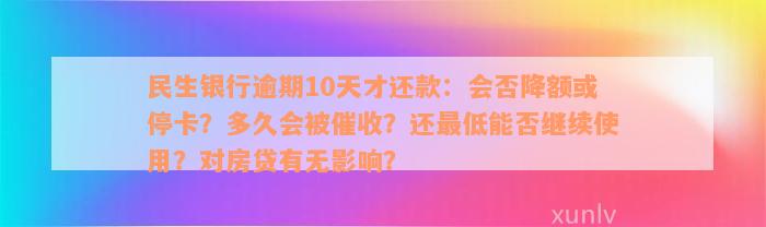 民生银行逾期10天才还款：会否降额或停卡？多久会被催收？还最低能否继续使用？对房贷有无影响？