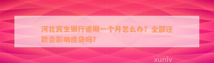 河北民生银行逾期一个月怎么办？全部还款会影响房贷吗？