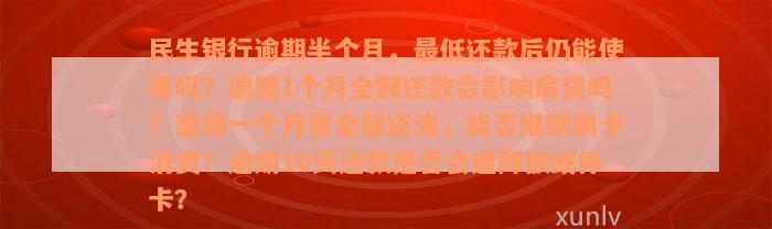 民生银行逾期半个月，最低还款后仍能使用吗？逾期1个月全额还款会影响房贷吗？逾期一个月需全部还清，能否继续刷卡消费？逾期10天还款是否会遭降额或停卡？