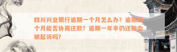 四川兴业银行逾期一个月怎么办？逾期四个月能否协商还款？逾期一年半仍还款会被起诉吗？