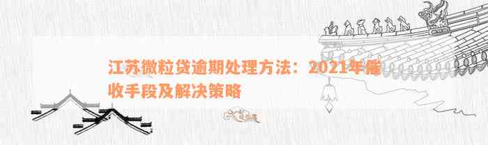 江苏微粒贷逾期处理方法：2021年催收手段及解决策略