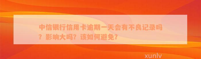 中信银行信用卡逾期一天会有不良记录吗？影响大吗？该如何避免？