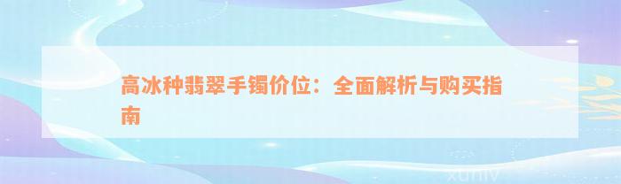 高冰种翡翠手镯价位：全面解析与购买指南