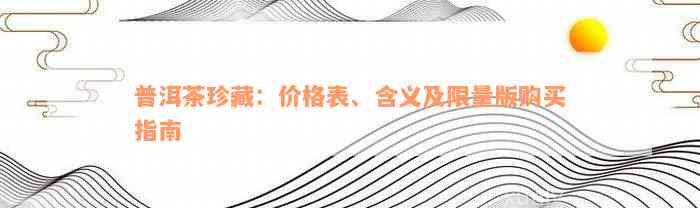 普洱茶珍藏：价格表、含义及限量版购买指南