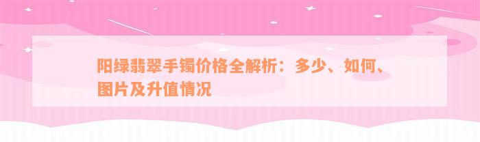 阳绿翡翠手镯价格全解析：多少、如何、图片及升值情况