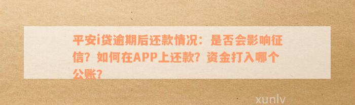 平安i贷逾期后还款情况：是否会影响征信？如何在APP上还款？资金打入哪个公账？